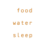 Food, Water, Sleep